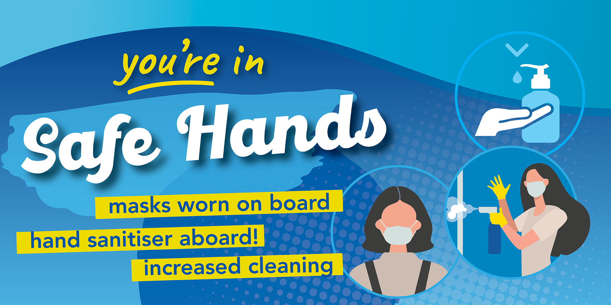 Image reading 'you're in safe hands' with an image of hand sanitiser, a person wearing a face covering and someone cleaning. Text reading 'Maks worn on board. Hand sanitiser aboard! Increased cleaning.'